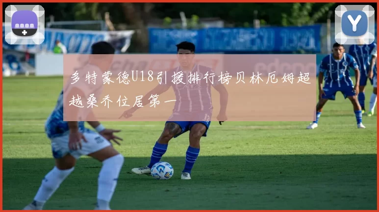 多特蒙德U18引援排行榜贝林厄姆超越桑乔位居第一