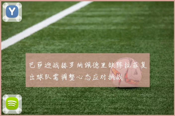 巴萨迎战赫罗纳佩德里缺阵拉菲复出球队需调整心态应对挑战