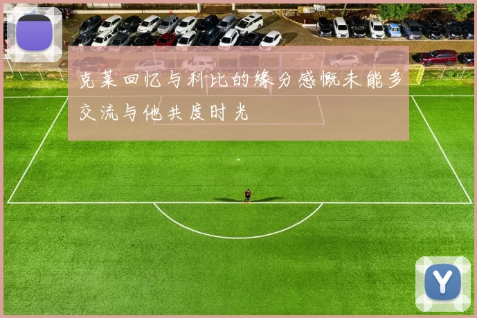 克莱回忆与科比的缘分感慨未能多交流与他共度时光