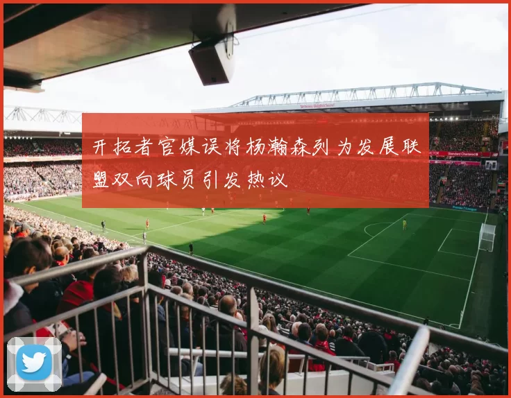 开拓者官媒误将杨瀚森列为发展联盟双向球员引发热议