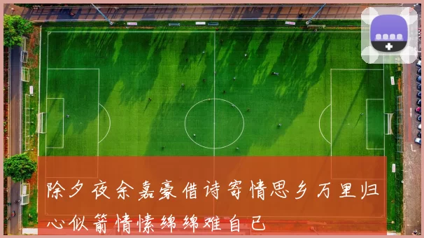 除夕夜余嘉豪借诗寄情思乡万里归心似箭情愫绵绵难自已