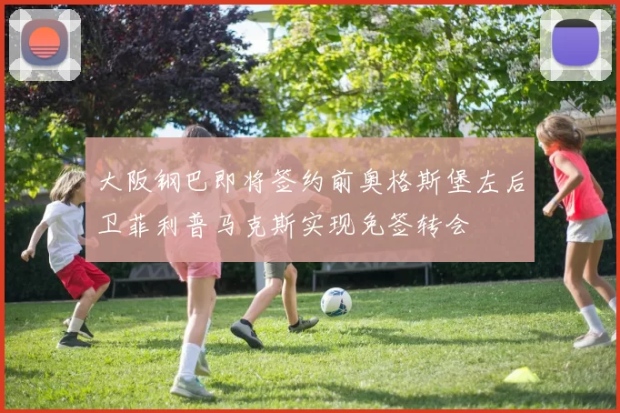 大阪钢巴即将签约前奥格斯堡左后卫菲利普马克斯实现免签转会