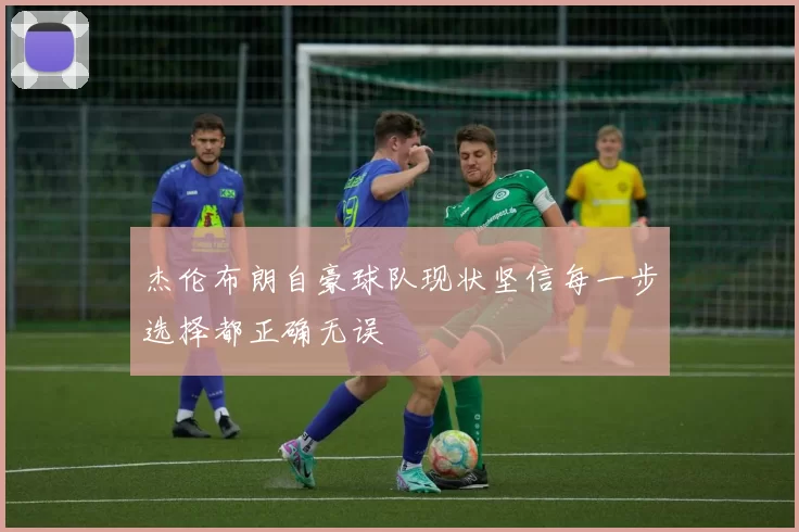 杰伦布朗自豪球队现状坚信每一步选择都正确无误