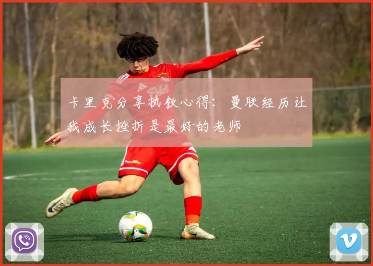 卡里克分享执教心得：曼联经历让我成长挫折是最好的老师